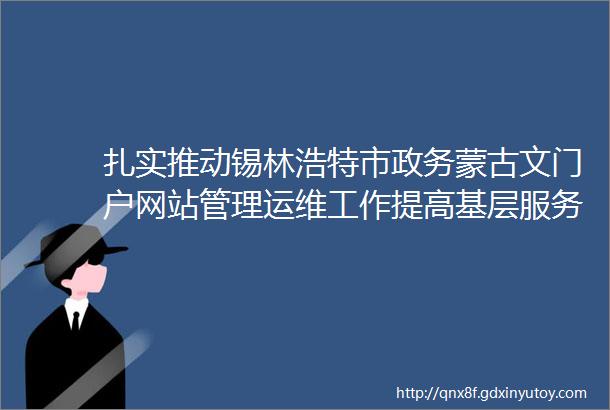 扎实推动锡林浩特市政务蒙古文门户网站管理运维工作提高基层服务水平